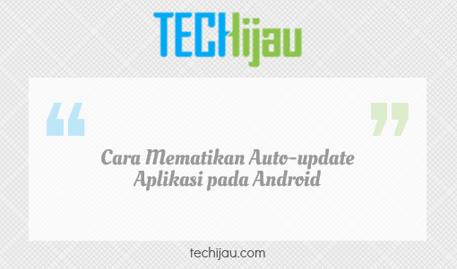Cara mematikan update otomatis aplikasi Android